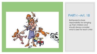 PART-I –Art. 18
Bothparents share
responsibility for bringing
up their children and
should always consider
what is best for each child
 