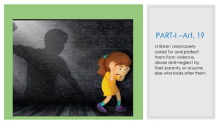 PART-I –Art. 19
children areproperly
cared for and protect
them from violence,
abuse and neglect by
their parents, or anyone
else who looks after them.
 