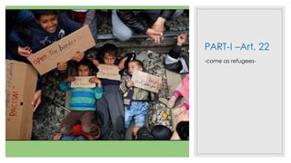 PART-I –Art. 22
-come as refugees-
 