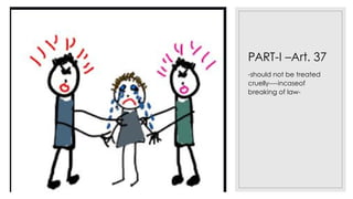 PART-I –Art. 37
-should not be treated
cruelly----incaseof
breaking of law-
 