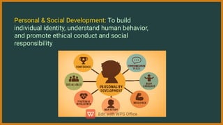 Personal & Social Development: To build
individual identity, understand human behavior,
and promote ethical conduct and social
responsibility
 