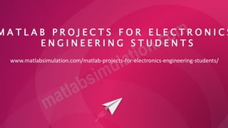 M A T L A B P R O J E C T S F O R E L E C T R O N I C S
E N G I N E E R I N G S T U D E N T S
www.matlabsimulation.com/matlab-projects-for-electronics-engineering-students/
 