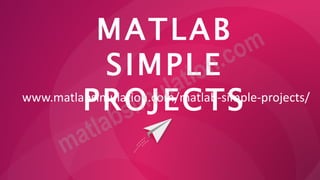 MATLAB
SIMPLE
PROJECTS
www.matlabsimulation.com/matlab-simple-projects/
 