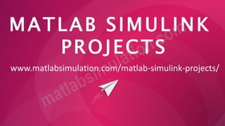 MATLAB SIMULINK
PROJECTS
www.matlabsimulation.com/matlab-simulink-projects/
 