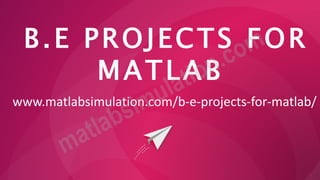 B.E PROJECTS FOR
MATLAB
www.matlabsimulation.com/b-e-projects-for-matlab/
 