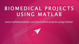 B I O M E D I C A L P R O J E C T S
U S I N G M A T L A B
www.matlabsimulation.com/biomedical-projects-using-matlab/
 