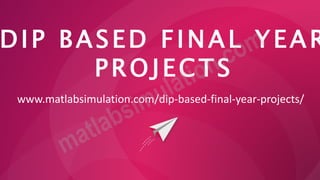 DIP BASED FINAL YEAR
PROJECTS
www.matlabsimulation.com/dip-based-final-year-projects/
 