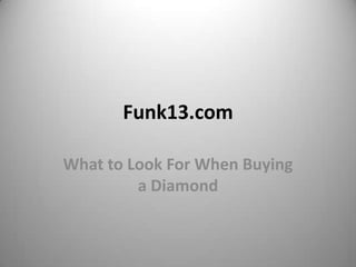 Funk13.com

What to Look For When Buying
         a Diamond
 
