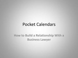 Pocket Calendars

How to Build a Relationship With a
        Business Lawyer
 