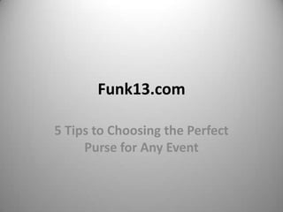 Funk13.com

5 Tips to Choosing the Perfect
     Purse for Any Event
 