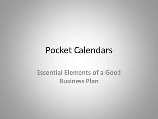 Pocket Calendars

Essential Elements of a Good
        Business Plan
 