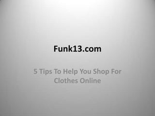 Funk13.com

5 Tips To Help You Shop For
       Clothes Online
 