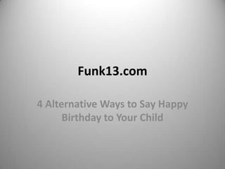 Funk13.com

4 Alternative Ways to Say Happy
      Birthday to Your Child
 