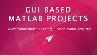 GUI BASED
MATLAB PROJECTS
www.matlabsimulation.com/gui-based-matlab-projects/
 