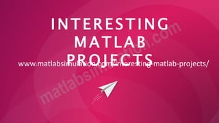 I N T E R ES T IN G
M A T L A B
P R O J E C T S
www.matlabsimulation.com/interesting-matlab-projects/
 