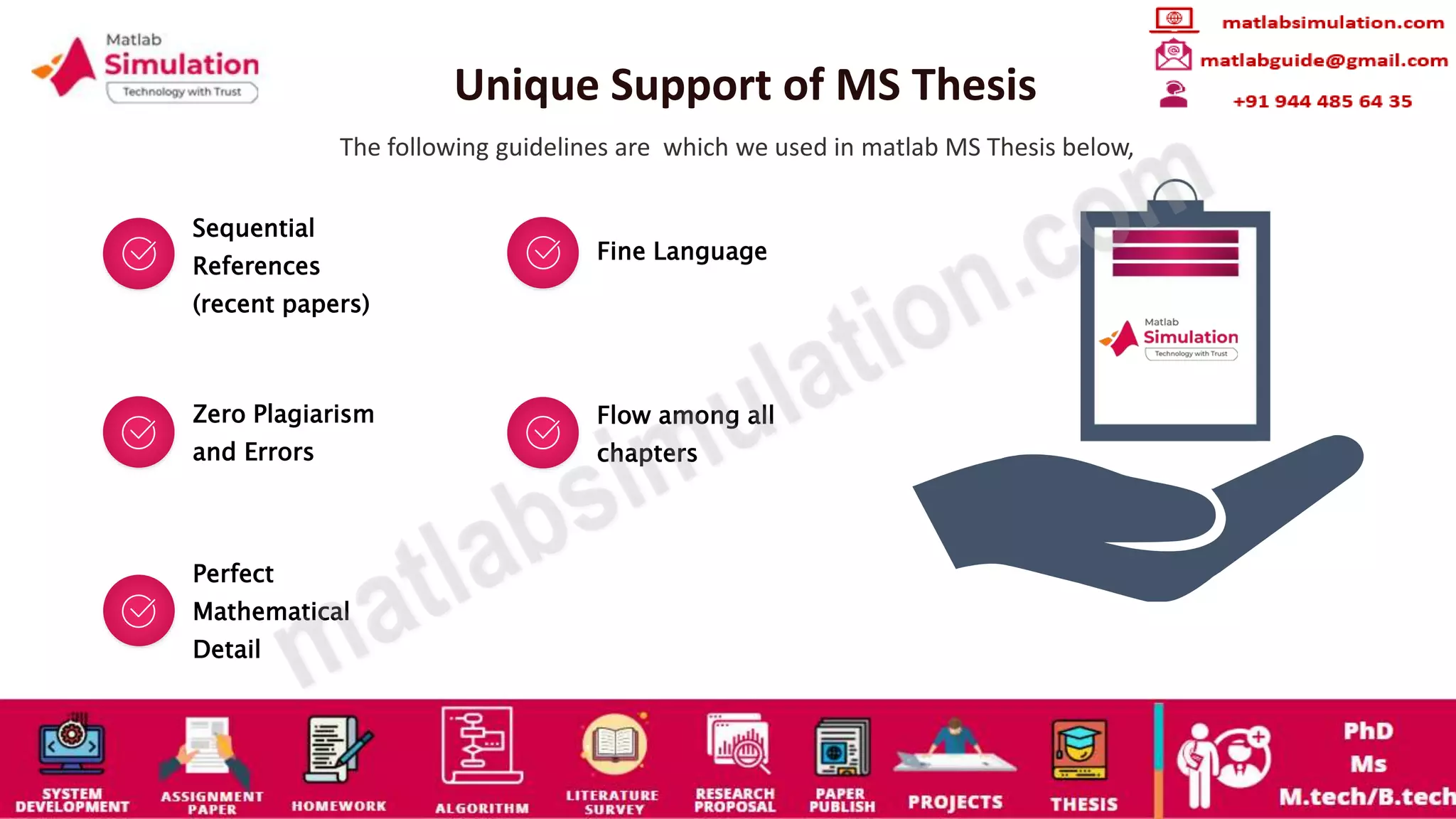 Unique Support of MS Thesis
The following guidelines are which we used in matlab MS Thesis below,
Sequential
References
(recent papers)
Fine Language
Zero Plagiarism
and Errors
Flow among all
chapters
Perfect
Mathematical
Detail
 