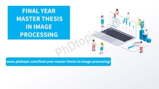 www.phdtopic.com/final-year-master-thesis-in-image-processing/
FINAL YEAR
MASTER THESIS
IN IMAGE
PROCESSING
 
