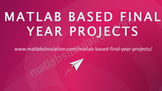 MATLAB BASED FINAL
YEAR PROJECTS
www.matlabsimulation.com/matlab-based-final-year-projects/
 