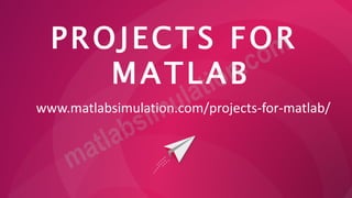 PROJECTS FOR
MATLAB
www.matlabsimulation.com/projects-for-matlab/
 
