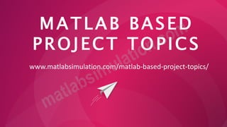 MATLAB BASED
PROJECT TOPICS
www.matlabsimulation.com/matlab-based-project-topics/
 