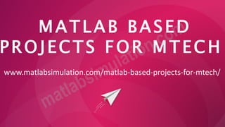 MATLAB BASED
PROJECTS FOR MTECH
www.matlabsimulation.com/matlab-based-projects-for-mtech/
 