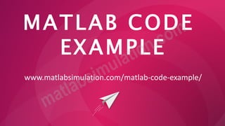 MATLAB CODE
EXAMPLE
www.matlabsimulation.com/matlab-code-example/
 