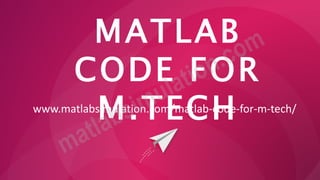 MATLAB
CODE FOR
M.TECH
www.matlabsimulation.com/matlab-code-for-m-tech/
 