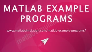 MATLAB EXAMPLE
PROGRAMS
www.matlabsimulation.com/matlab-example-programs/
 
