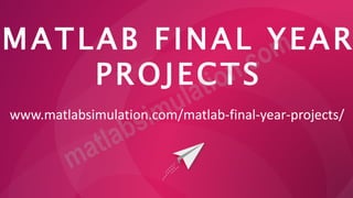 MATLAB FINAL YEAR
PROJECTS
www.matlabsimulation.com/matlab-final-year-projects/
 