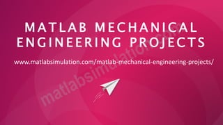 M A T L A B M E C H A N I C A L
E N G I N E E R I N G P R O J E C T S
www.matlabsimulation.com/matlab-mechanical-engineering-projects/
 