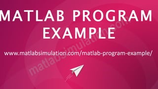 MATLAB PROGRAM
EXAMPLE
www.matlabsimulation.com/matlab-program-example/
 