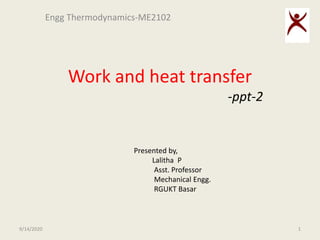 Work and heat transfer
-ppt-2
Engg Thermodynamics-ME2102
9/14/2020 1
Presented by,
Lalitha P
Asst. Professor
Mechanical Engg.
RGUKT Basar
 