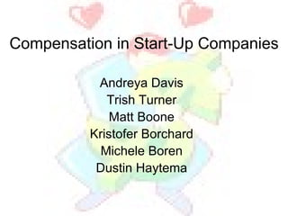 Compensation in Start-Up Companies Andreya Davis Trish Turner Matt Boone Kristofer Borchard Michele Boren Dustin Haytema 