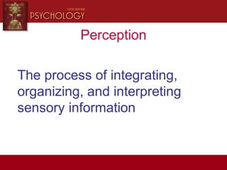 Perception
The process of integrating,
organizing, and interpreting
sensory information
 