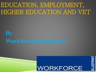 EDUCATION, EMPLOYMENT,
HIGHER EDUCATION AND VET
By
Workforceplanningtools
 