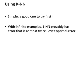 Using K-NN
• Simple, a good one to try first
• With infinite examples, 1-NN provably has
error that is at most twice Bayes optimal error
 