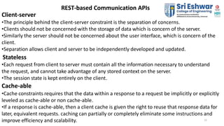 15
REST-based Communication APIs
Client-server
•The principle behind the client-server constraint is the separation of con...