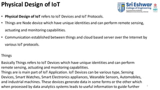 Physical Design of IoT
3
• Physical Design of IoT refers to IoT Devices and IoT Protocols.
• Things are Node device which ...