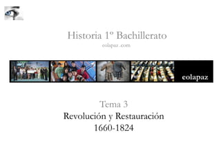 Tema 3
Revolución y Restauración
1660-1824
Historia 1º Bachillerato
eolapaz .com
 