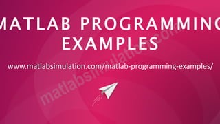MATLAB PROGRAMMING
EXAMPLES
www.matlabsimulation.com/matlab-programming-examples/
 