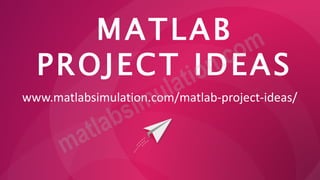 MATLAB
PROJECT IDEAS
www.matlabsimulation.com/matlab-project-ideas/
 
