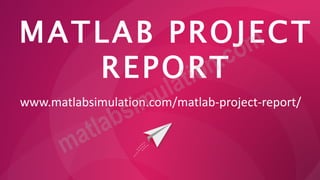 MATLAB PROJECT
REPORT
www.matlabsimulation.com/matlab-project-report/
 