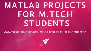 MATLAB PROJECTS
FOR M.TECH
STUDENTS
www.matlabsimulation.com/matlab-projects-for-m-tech-students/
 