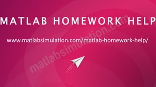 M A T L A B H O M E W O R K H E L P
www.matlabsimulation.com/matlab-homework-help/
 