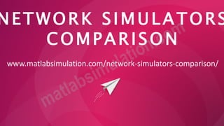 NETWORK SIMULATORS
COMPARISON
www.matlabsimulation.com/network-simulators-comparison/
 