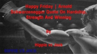 Happy Friday | Arnold Schwarzenegger Quote On Hardship, Strength And Winning