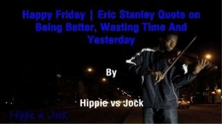 Happy Friday | Eric Stanley Quote on Being Better, Wasting Time And Yesterday