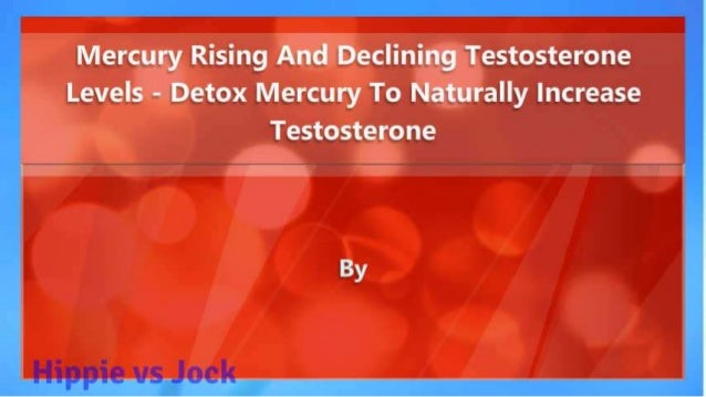 Mercury Rising And Declining Testosterone Levels - Detox Mercury From Your Body To Naturally Increase Testosterone