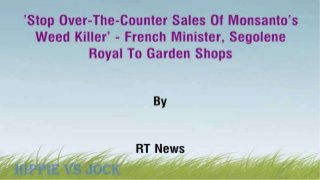 ‘Stop Over-The-Counter Sales Of Monsanto’s Weed Killer’ – French Minister, Segolene Royal To Garden Shops