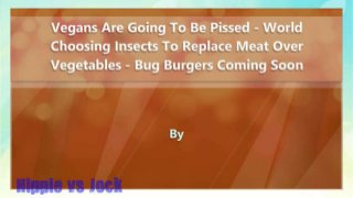 Vegans Are Going To Be Pissed - World Choosing Insects To Replace Meat Over Vegetables - Bug Burgers Coming Soon